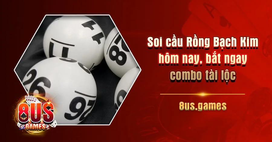 Soi cầu Rồng Bạch Kim hôm nay bắt ngay combo tài lộc